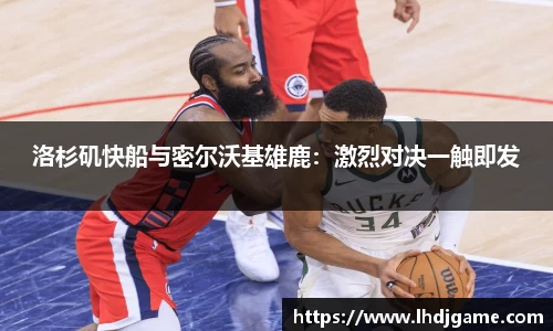 洛杉矶快船与密尔沃基雄鹿：激烈对决一触即发