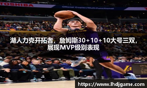 湖人力克开拓者，詹姆斯30+10+10大号三双，展现MVP级别表现