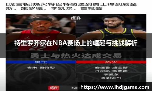 特里罗齐尔在NBA赛场上的崛起与挑战解析